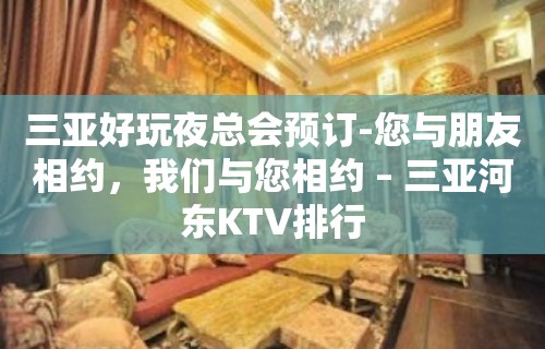 三亚好玩夜总会预订-您与朋友相约，我们与您相约 – 三亚河东KTV排行