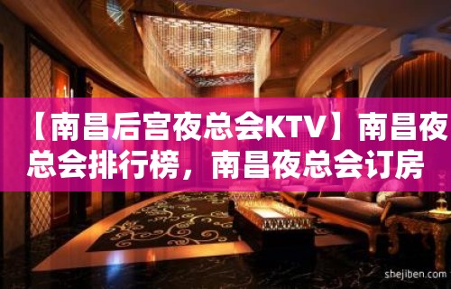 【南昌后宫夜总会KTV】南昌夜总会排行榜，南昌夜总会订房