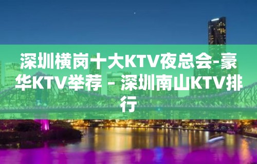 深圳横岗十大KTV夜总会-豪华KTV举荐 – 深圳南山KTV排行