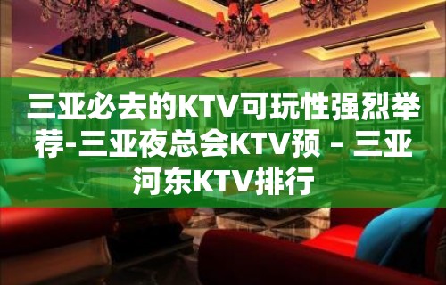 三亚必去的KTV可玩性强烈举荐-三亚夜总会KTV预 – 三亚河东KTV排行