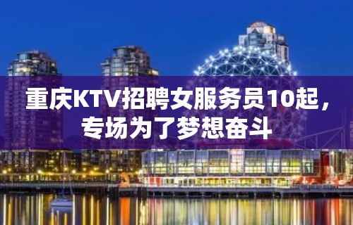 重庆KTV招聘女服务员10起，专场为了梦想奋斗