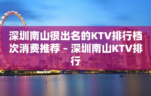 深圳南山很出名的KTV排行档次消费推荐 – 深圳南山KTV排行