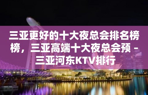 三亚更好的十大夜总会排名榜榜，三亚高端十大夜总会预 – 三亚河东KTV排行