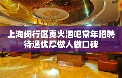 上海闵行区更火酒吧常年招聘待遇优厚做人做口碑