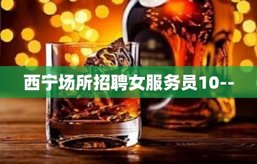 西宁场所招聘女服务员10--