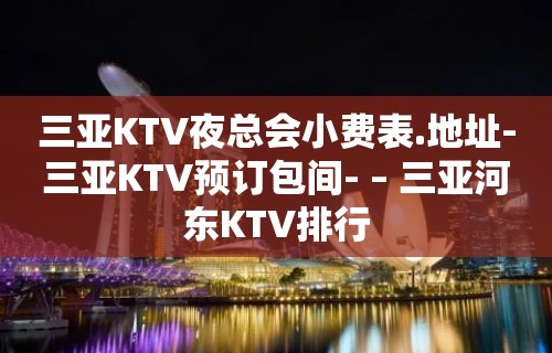 三亚KTV夜总会小费表.地址-三亚KTV预订包间- – 三亚河东KTV排行