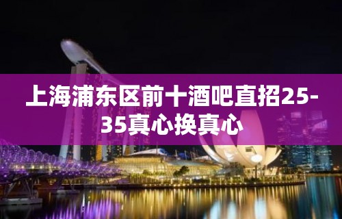 上海浦东区前十酒吧直招25-35真心换真心