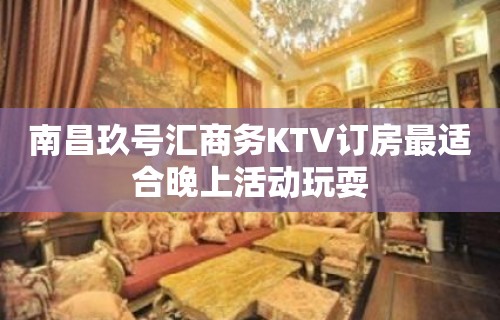 南昌玖号汇商务KTV订房最适合晚上活动玩耍