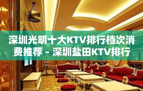 深圳光明十大KTV排行档次消费推荐 – 深圳盐田KTV排行