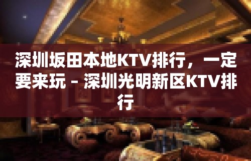 深圳坂田本地KTV排行，一定要来玩 – 深圳光明新区KTV排行