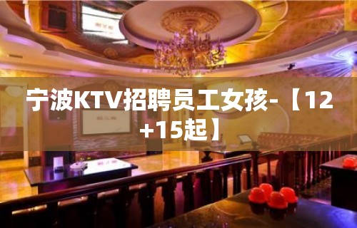 宁波KTV招聘员工女孩-【12+15起】