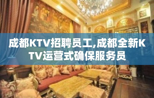 成都KTV招聘员工,成都全新KTV运营式确保服务员