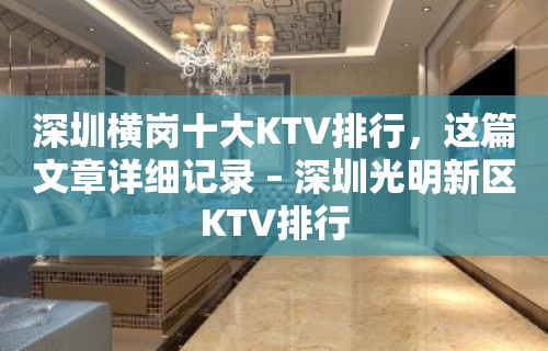 深圳横岗十大KTV排行，这篇文章详细记录 – 深圳光明新区KTV排行