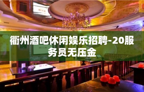 衢州酒吧休闲娱乐招聘-20服务员无压金