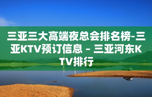 三亚三大高端夜总会排名榜-三亚KTV预订信息 – 三亚河东KTV排行