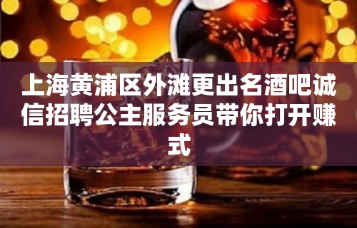 上海黄浦区外滩更出名酒吧诚信招聘公主服务员带你打开赚式