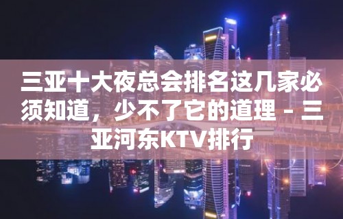 三亚十大夜总会排名这几家必须知道，少不了它的道理 – 三亚河东KTV排行