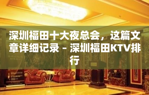 深圳福田十大夜总会，这篇文章详细记录 – 深圳福田KTV排行