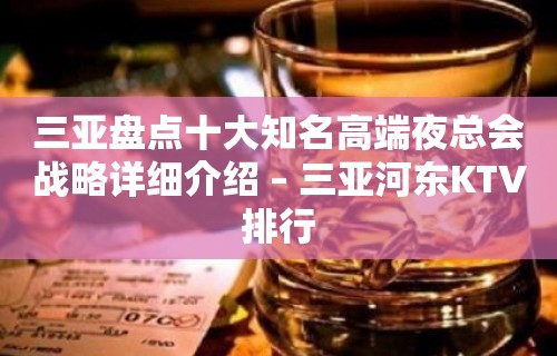 三亚盘点十大知名高端夜总会战略详细介绍 – 三亚河东KTV排行