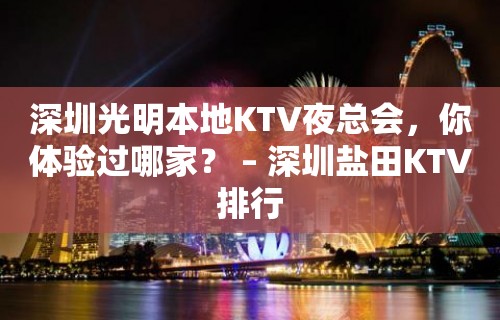 深圳光明本地KTV夜总会，你体验过哪家？ – 深圳盐田KTV排行