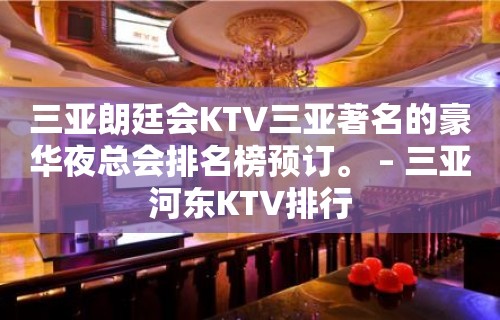 三亚朗廷会KTV三亚著名的豪华夜总会排名榜预订。 – 三亚河东KTV排行