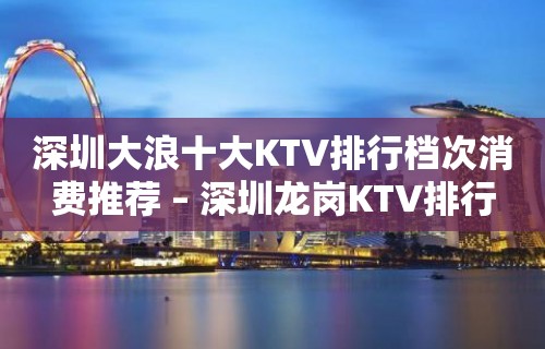 深圳大浪十大KTV排行档次消费推荐 – 深圳龙岗KTV排行