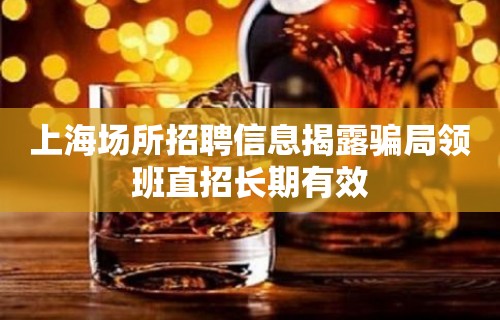 上海场所招聘信息揭露骗局领班直招长期有效