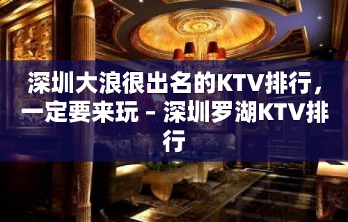 深圳大浪很出名的KTV排行，一定要来玩 – 深圳罗湖KTV排行