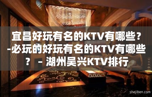 宜昌好玩有名的KTV有哪些？-必玩的好玩有名的KTV有哪些？ – 湖州吴兴KTV排行