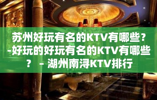 苏州好玩有名的KTV有哪些？-好玩的好玩有名的KTV有哪些？ – 湖州南浔KTV排行