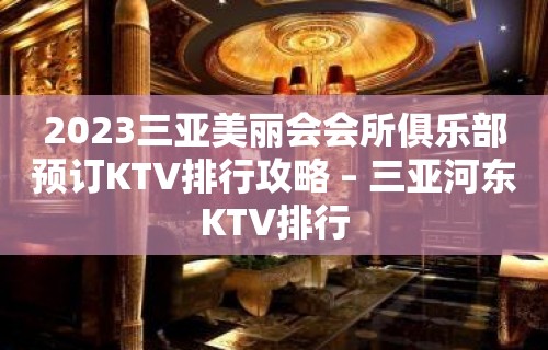 2023三亚美丽会会所俱乐部预订KTV排行攻略 – 三亚河东KTV排行