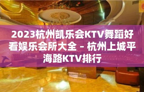 2023杭州凯乐会KTV舞蹈好看娱乐会所大全 – 杭州上城平海路KTV排行