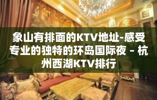 象山有排面的KTV地址-感受专业的独特的环岛国际夜 – 杭州西湖KTV排行