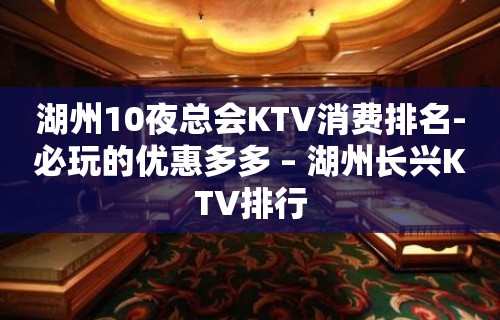 湖州10夜总会KTV消费排名-必玩的优惠多多 – 湖州长兴KTV排行