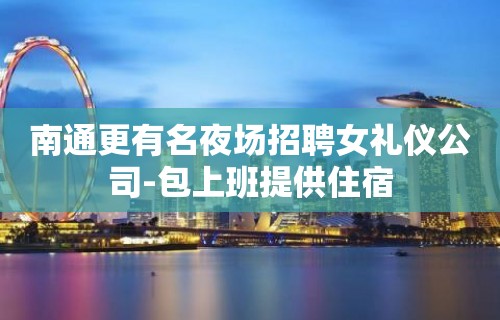 南通更有名夜场招聘女礼仪公司-包上班提供住宿