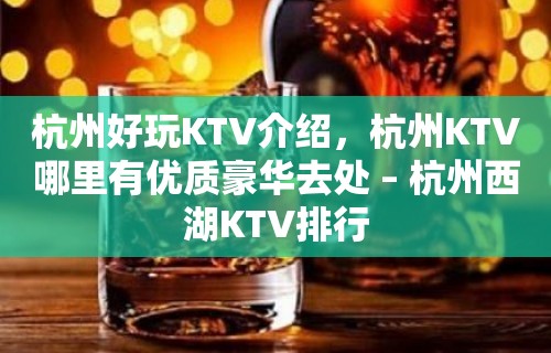 杭州好玩KTV介绍，杭州KTV哪里有优质豪华去处 – 杭州西湖KTV排行