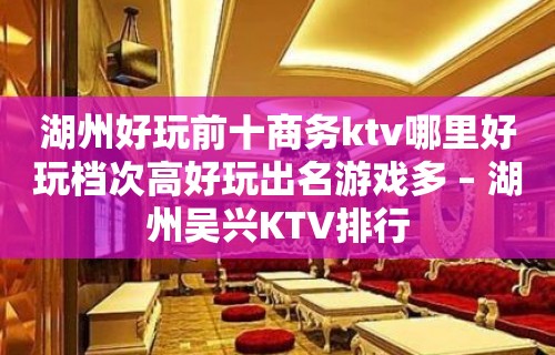 湖州好玩前十商务ktv哪里好玩档次高好玩出名游戏多 – 湖州吴兴KTV排行