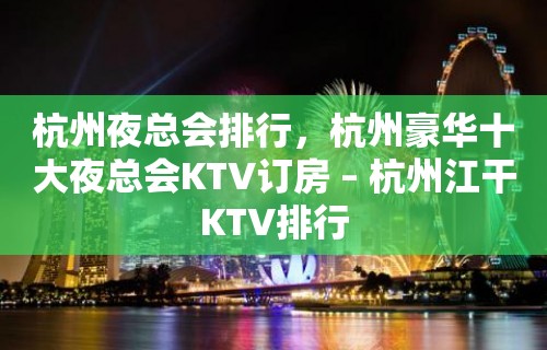 杭州夜总会排行，杭州豪华十大夜总会KTV订房 – 杭州江干KTV排行