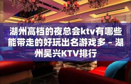 湖州高档的夜总会ktv有哪些能带走的好玩出名游戏多 – 湖州吴兴KTV排行