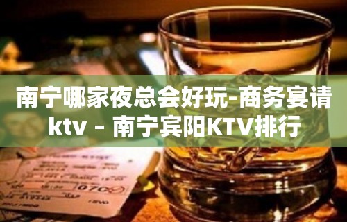 南宁哪家夜总会好玩-商务宴请ktv – 南宁宾阳KTV排行