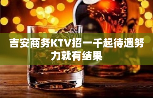 吉安商务KTV招一千起待遇努力就有结果