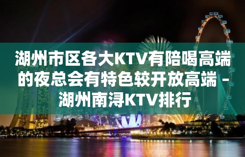 湖州市区各大KTV有陪喝高端的夜总会有特色较开放高端 – 湖州南浔KTV排行