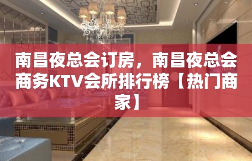 南昌夜总会订房，南昌夜总会商务KTV会所排行榜【热门商家】