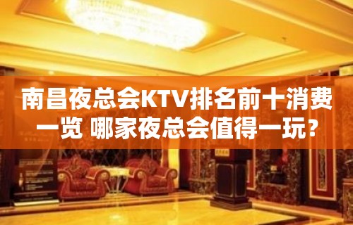 南昌夜总会KTV排名前十消费一览 哪家夜总会值得一玩？