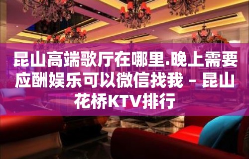 昆山高端歌厅在哪里.晚上需要应酬娱乐可以微信找我 – 昆山花桥KTV排行