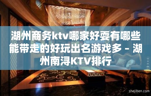 湖州商务ktv哪家好耍有哪些能带走的好玩出名游戏多 – 湖州南浔KTV排行