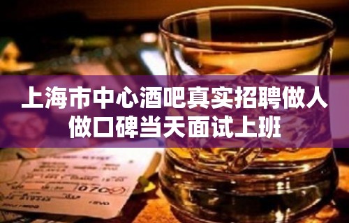 上海市中心酒吧真实招聘做人做口碑当天面试上班