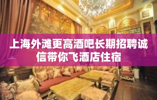 上海外滩更高酒吧长期招聘诚信带你飞酒店住宿