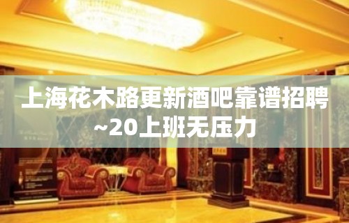 上海花木路更新酒吧靠谱招聘~20上班无压力