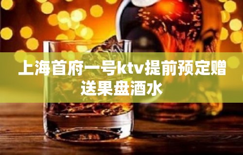 上海首府一号ktv提前预定赠送果盘酒水